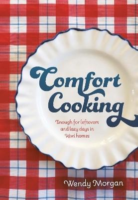 Comfort Cooking: Enough for leftovers and lazy days in Kiwi homes by Wendy Morgan